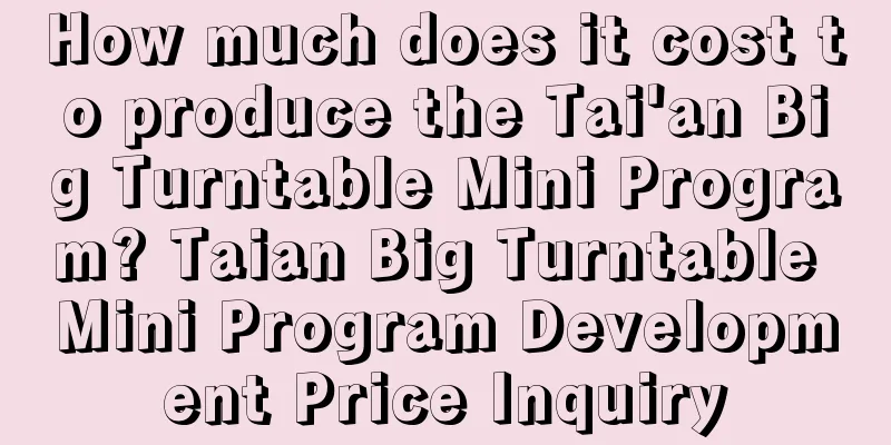 How much does it cost to produce the Tai'an Big Turntable Mini Program? Taian Big Turntable Mini Program Development Price Inquiry