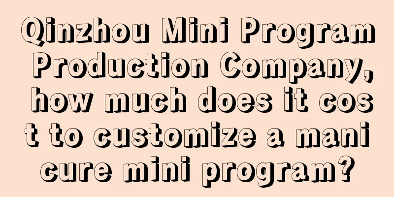 Qinzhou Mini Program Production Company, how much does it cost to customize a manicure mini program?