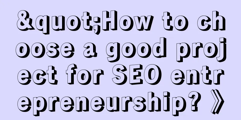 "How to choose a good project for SEO entrepreneurship? 》