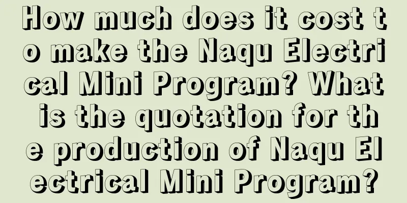 How much does it cost to make the Naqu Electrical Mini Program? What is the quotation for the production of Naqu Electrical Mini Program?