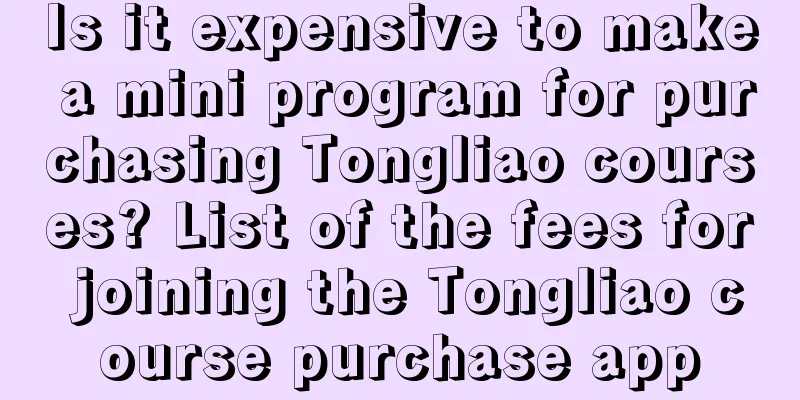 Is it expensive to make a mini program for purchasing Tongliao courses? List of the fees for joining the Tongliao course purchase app