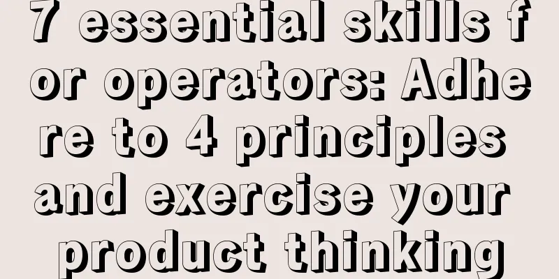 7 essential skills for operators: Adhere to 4 principles and exercise your product thinking