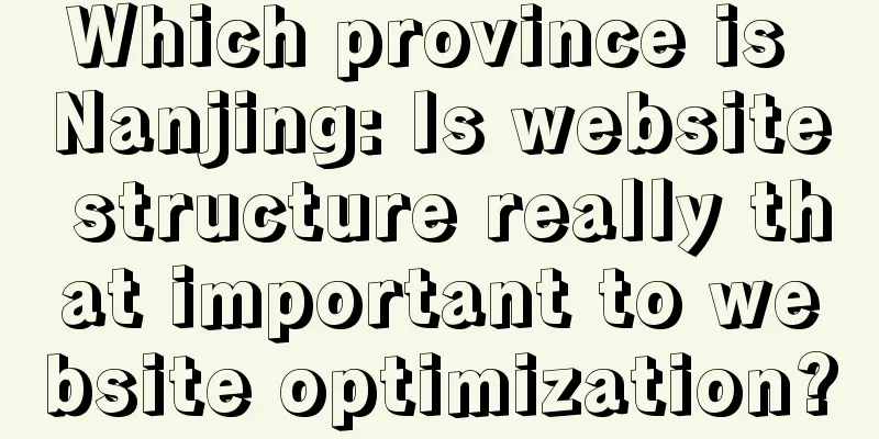 Which province is Nanjing: Is website structure really that important to website optimization?