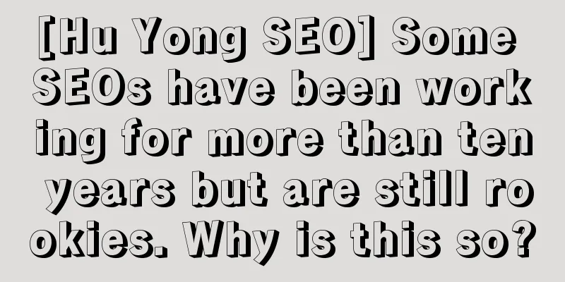 [Hu Yong SEO] Some SEOs have been working for more than ten years but are still rookies. Why is this so?