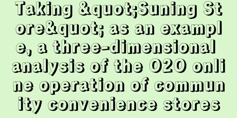 Taking "Suning Store" as an example, a three-dimensional analysis of the O2O online operation of community convenience stores