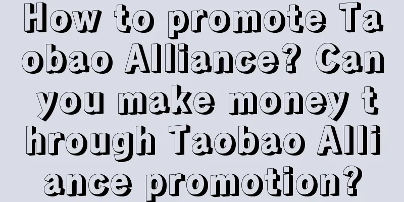 How to promote Taobao Alliance? Can you make money through Taobao Alliance promotion?