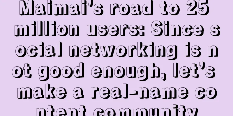 Maimai’s road to 25 million users: Since social networking is not good enough, let’s make a real-name content community