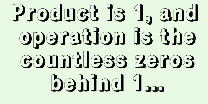 Product is 1, and operation is the countless zeros behind 1...