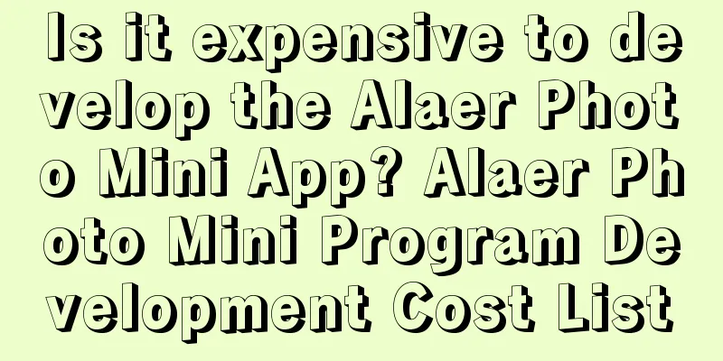 Is it expensive to develop the Alaer Photo Mini App? Alaer Photo Mini Program Development Cost List