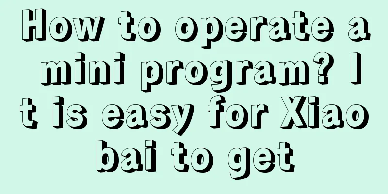 How to operate a mini program? It is easy for Xiaobai to get