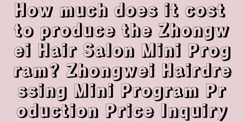 How much does it cost to produce the Zhongwei Hair Salon Mini Program? Zhongwei Hairdressing Mini Program Production Price Inquiry