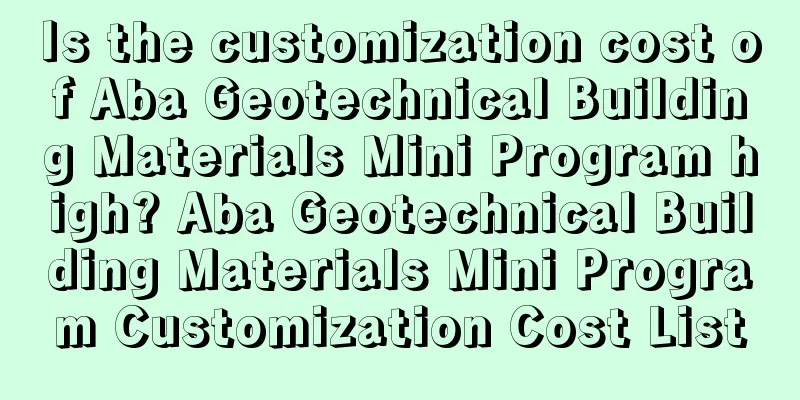 Is the customization cost of Aba Geotechnical Building Materials Mini Program high? Aba Geotechnical Building Materials Mini Program Customization Cost List