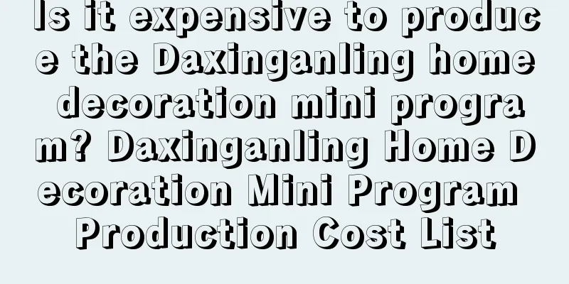 Is it expensive to produce the Daxinganling home decoration mini program? Daxinganling Home Decoration Mini Program Production Cost List