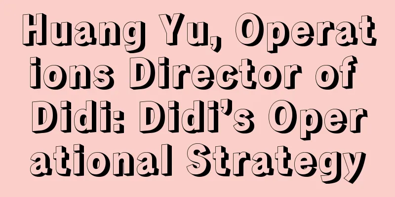 Huang Yu, Operations Director of Didi: Didi’s Operational Strategy