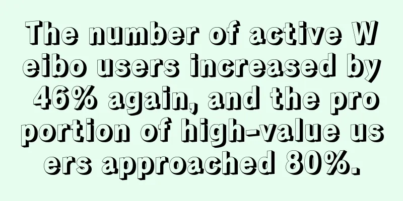 The number of active Weibo users increased by 46% again, and the proportion of high-value users approached 80%.