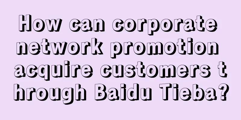 How can corporate network promotion acquire customers through Baidu Tieba?