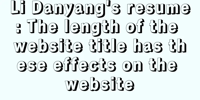 Li Danyang's resume: The length of the website title has these effects on the website