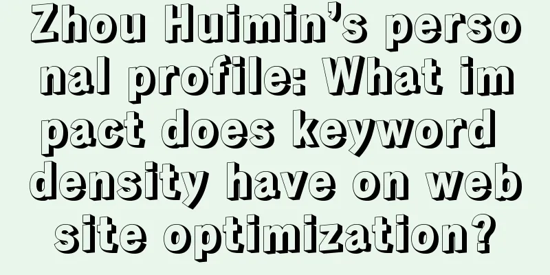 Zhou Huimin’s personal profile: What impact does keyword density have on website optimization?