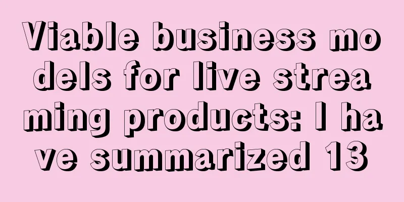 Viable business models for live streaming products: I have summarized 13