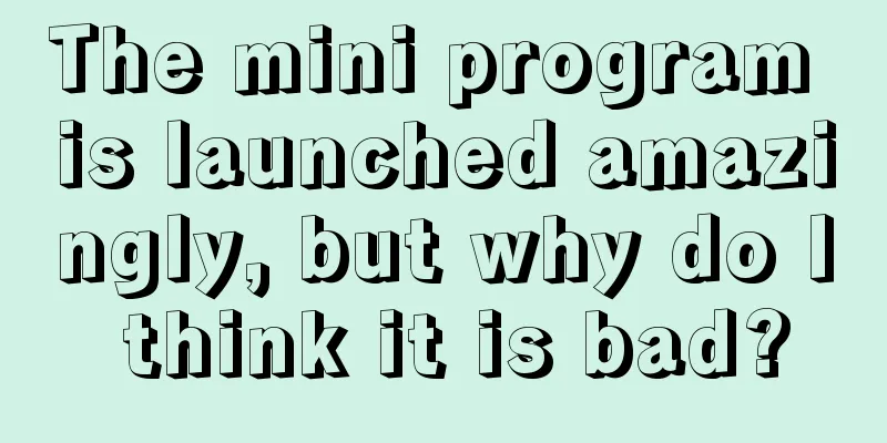 The mini program is launched amazingly, but why do I think it is bad?