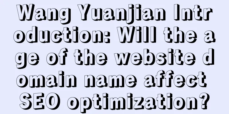 Wang Yuanjian Introduction: Will the age of the website domain name affect SEO optimization?