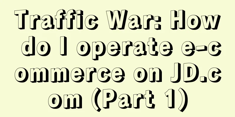 Traffic War: How do I operate e-commerce on JD.com (Part 1)