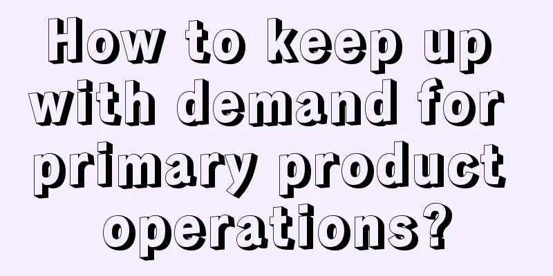 How to keep up with demand for primary product operations?