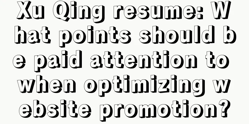 Xu Qing resume: What points should be paid attention to when optimizing website promotion?