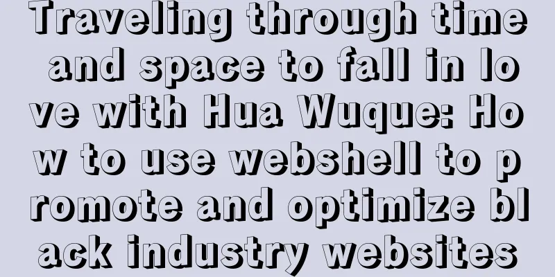 Traveling through time and space to fall in love with Hua Wuque: How to use webshell to promote and optimize black industry websites