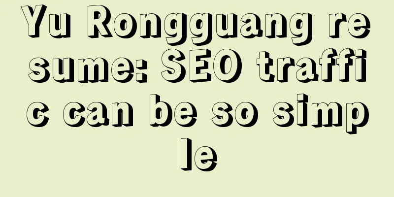 Yu Rongguang resume: SEO traffic can be so simple