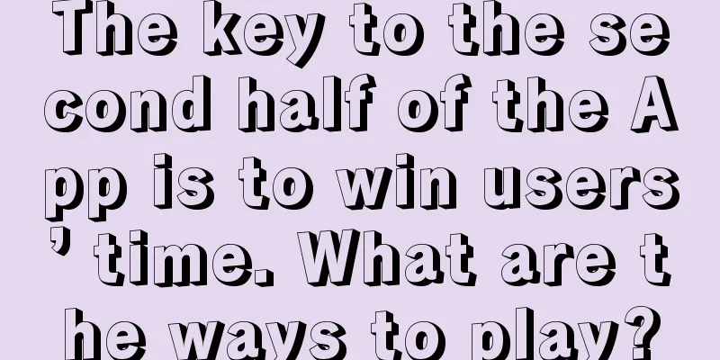 The key to the second half of the App is to win users’ time. What are the ways to play?