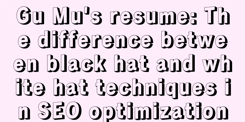 Gu Mu's resume: The difference between black hat and white hat techniques in SEO optimization