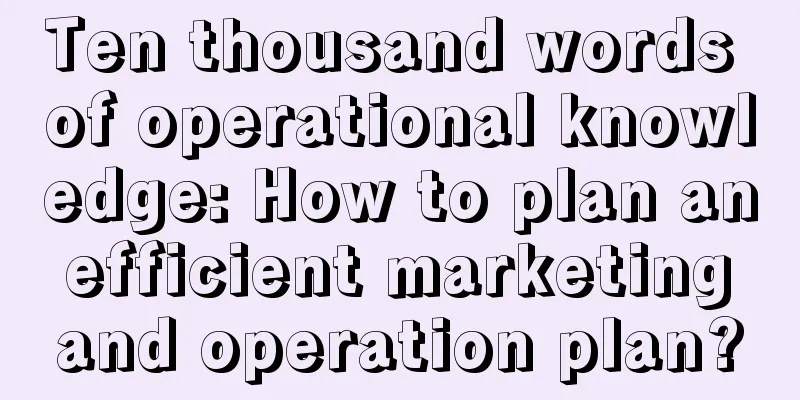 Ten thousand words of operational knowledge: How to plan an efficient marketing and operation plan?