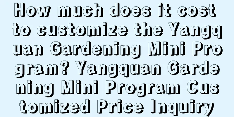 How much does it cost to customize the Yangquan Gardening Mini Program? Yangquan Gardening Mini Program Customized Price Inquiry