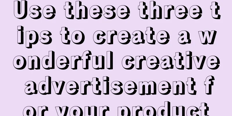 Use these three tips to create a wonderful creative advertisement for your product