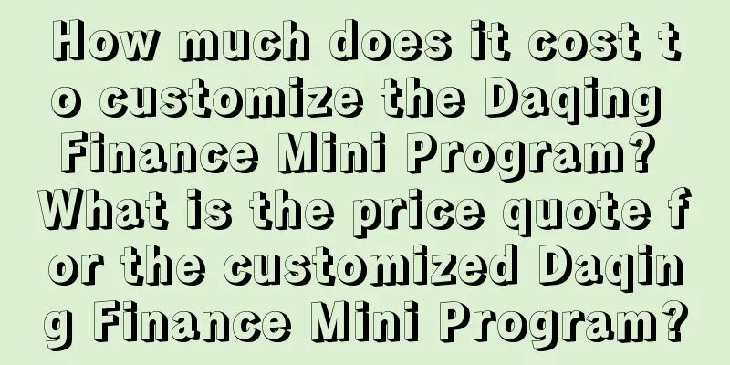 How much does it cost to customize the Daqing Finance Mini Program? What is the price quote for the customized Daqing Finance Mini Program?