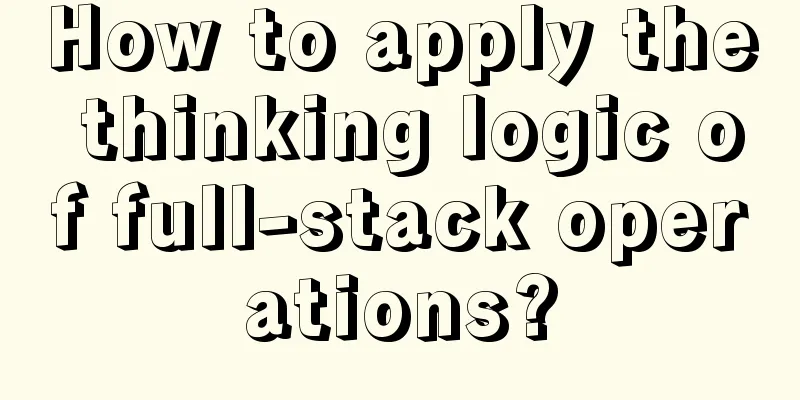 How to apply the thinking logic of full-stack operations?