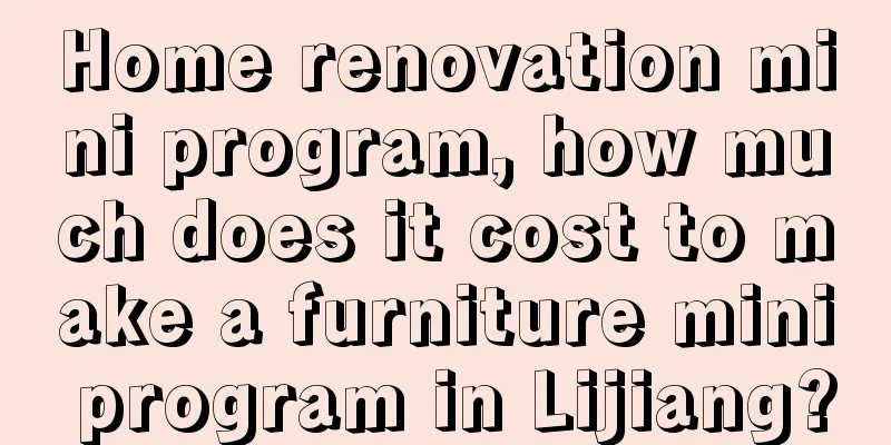 Home renovation mini program, how much does it cost to make a furniture mini program in Lijiang?