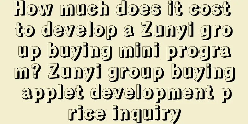 How much does it cost to develop a Zunyi group buying mini program? Zunyi group buying applet development price inquiry