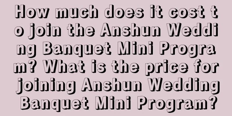 How much does it cost to join the Anshun Wedding Banquet Mini Program? What is the price for joining Anshun Wedding Banquet Mini Program?