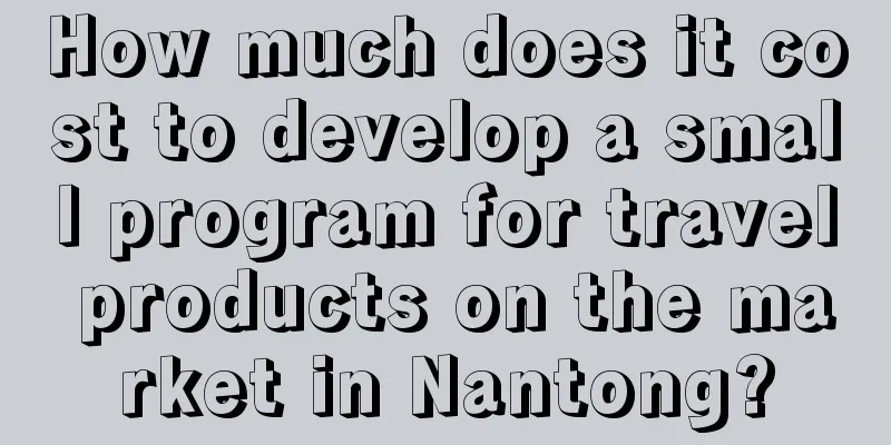 How much does it cost to develop a small program for travel products on the market in Nantong?