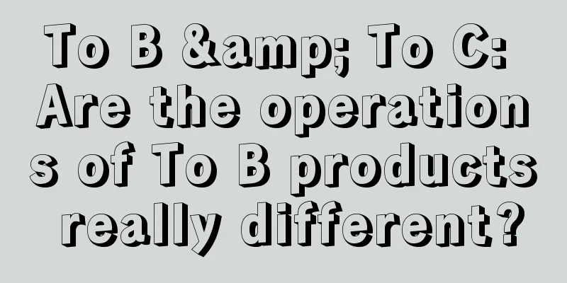 To B & To C: Are the operations of To B products really different?