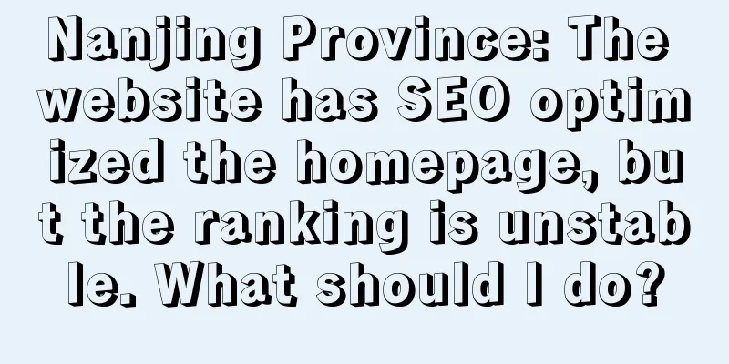 Nanjing Province: The website has SEO optimized the homepage, but the ranking is unstable. What should I do?