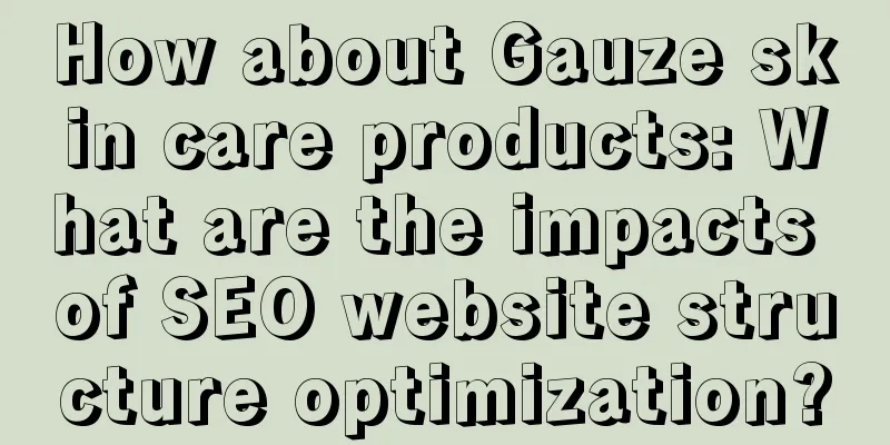 How about Gauze skin care products: What are the impacts of SEO website structure optimization?