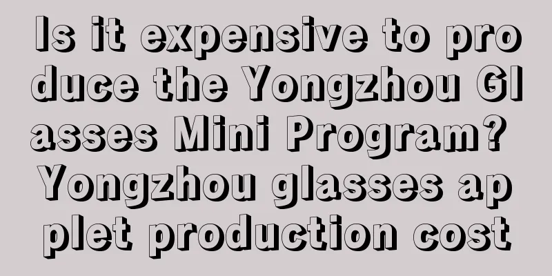 Is it expensive to produce the Yongzhou Glasses Mini Program? Yongzhou glasses applet production cost