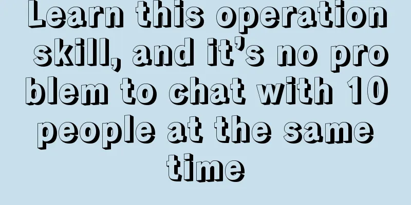 Learn this operation skill, and it’s no problem to chat with 10 people at the same time