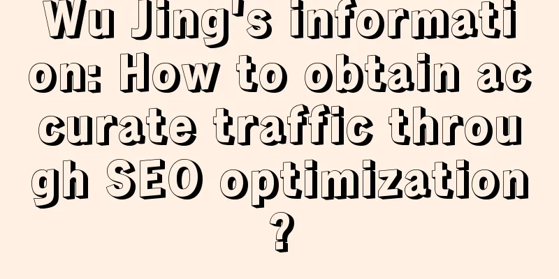 Wu Jing's information: How to obtain accurate traffic through SEO optimization?