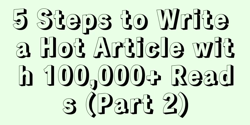 5 Steps to Write a Hot Article with 100,000+ Reads (Part 2)