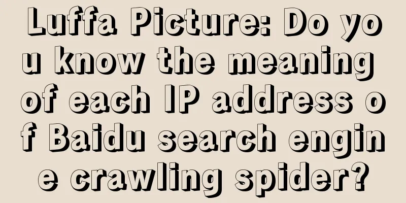 Luffa Picture: Do you know the meaning of each IP address of Baidu search engine crawling spider?