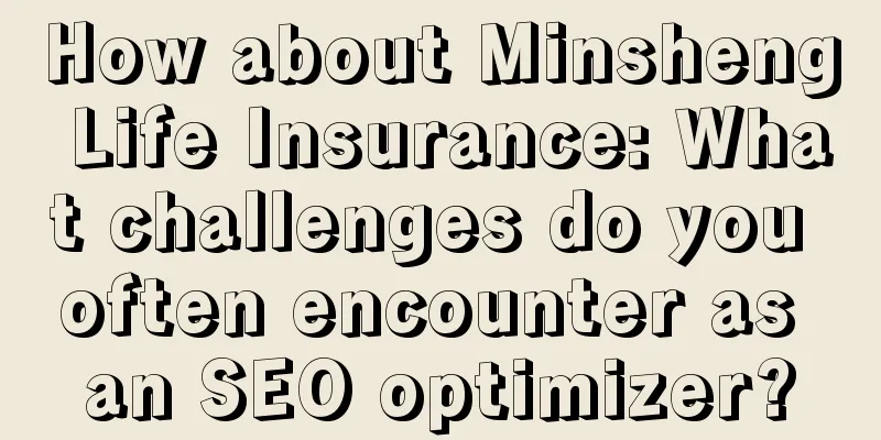 How about Minsheng Life Insurance: What challenges do you often encounter as an SEO optimizer?